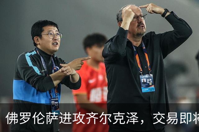 佛罗伦萨进攻齐尔克泽，交易即将破冰！