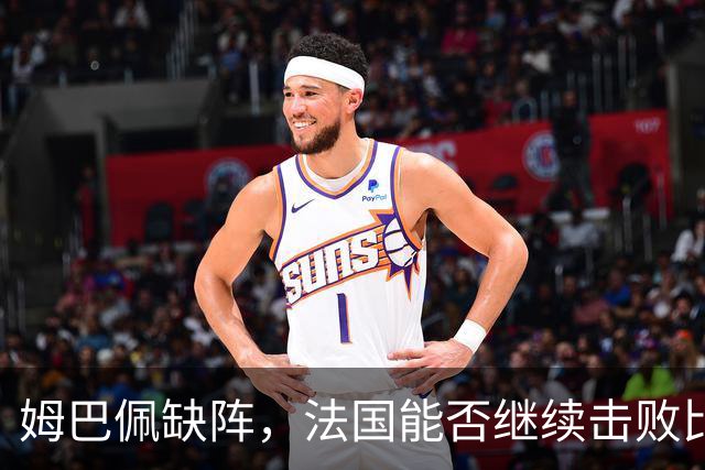 姆巴佩缺阵，法国能否继续击败比利时？