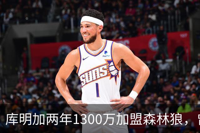 库明加两年1300万加盟森林狼，曾拒绝5年1.5亿，真是勇士的活菩萨